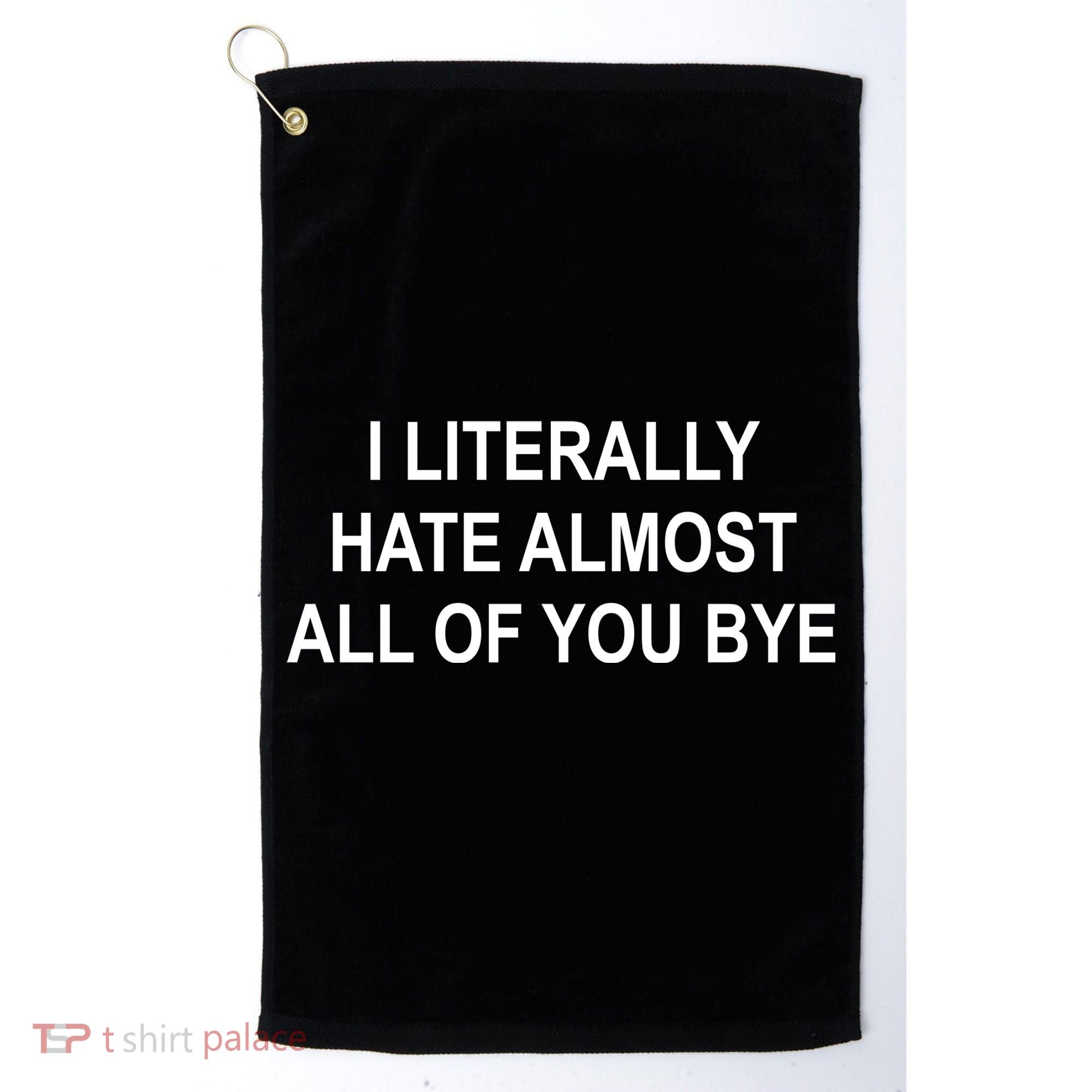 I Literally Hate Almost All Of You Bye Golf Towel