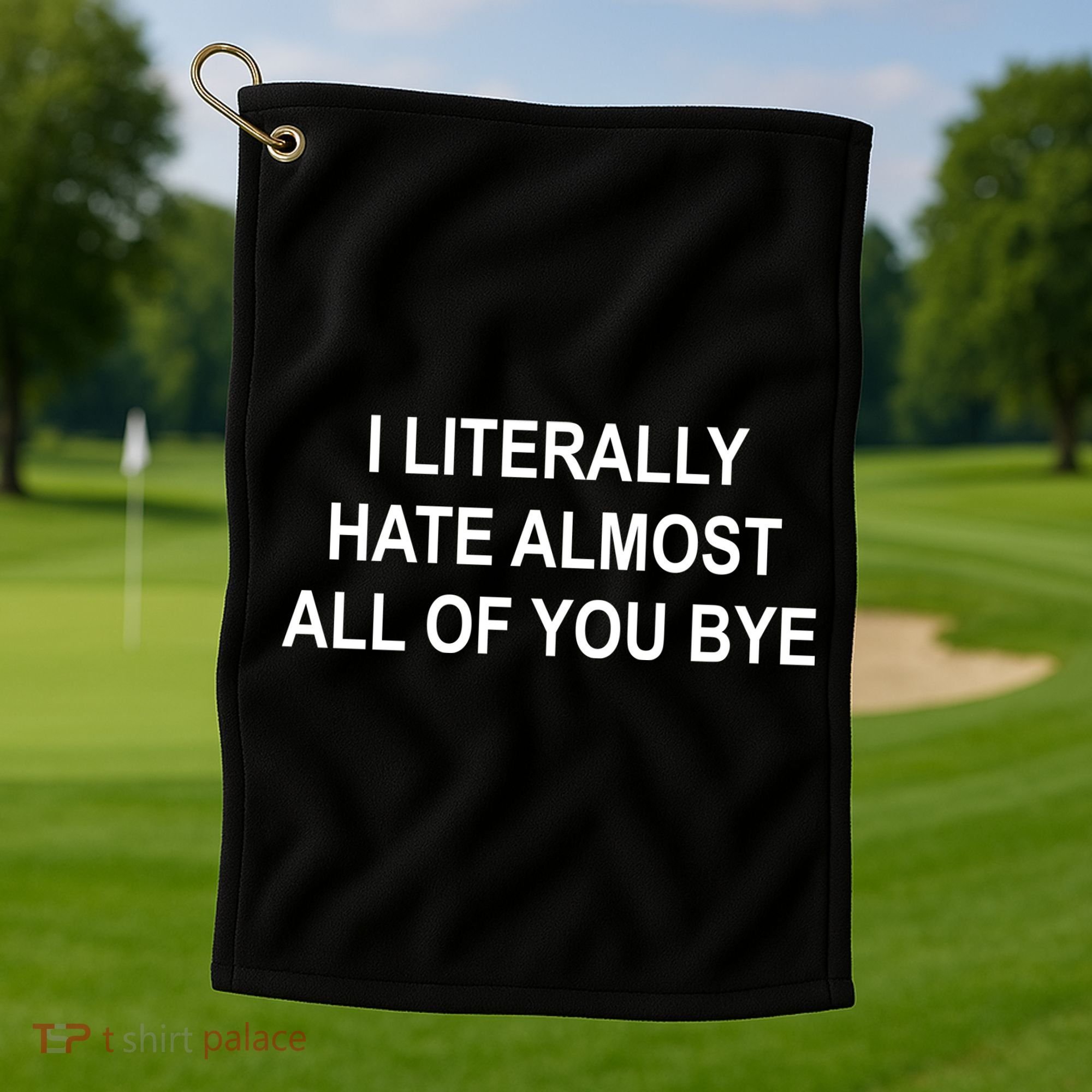 I Literally Hate Almost All Of You Bye Golf Towel
