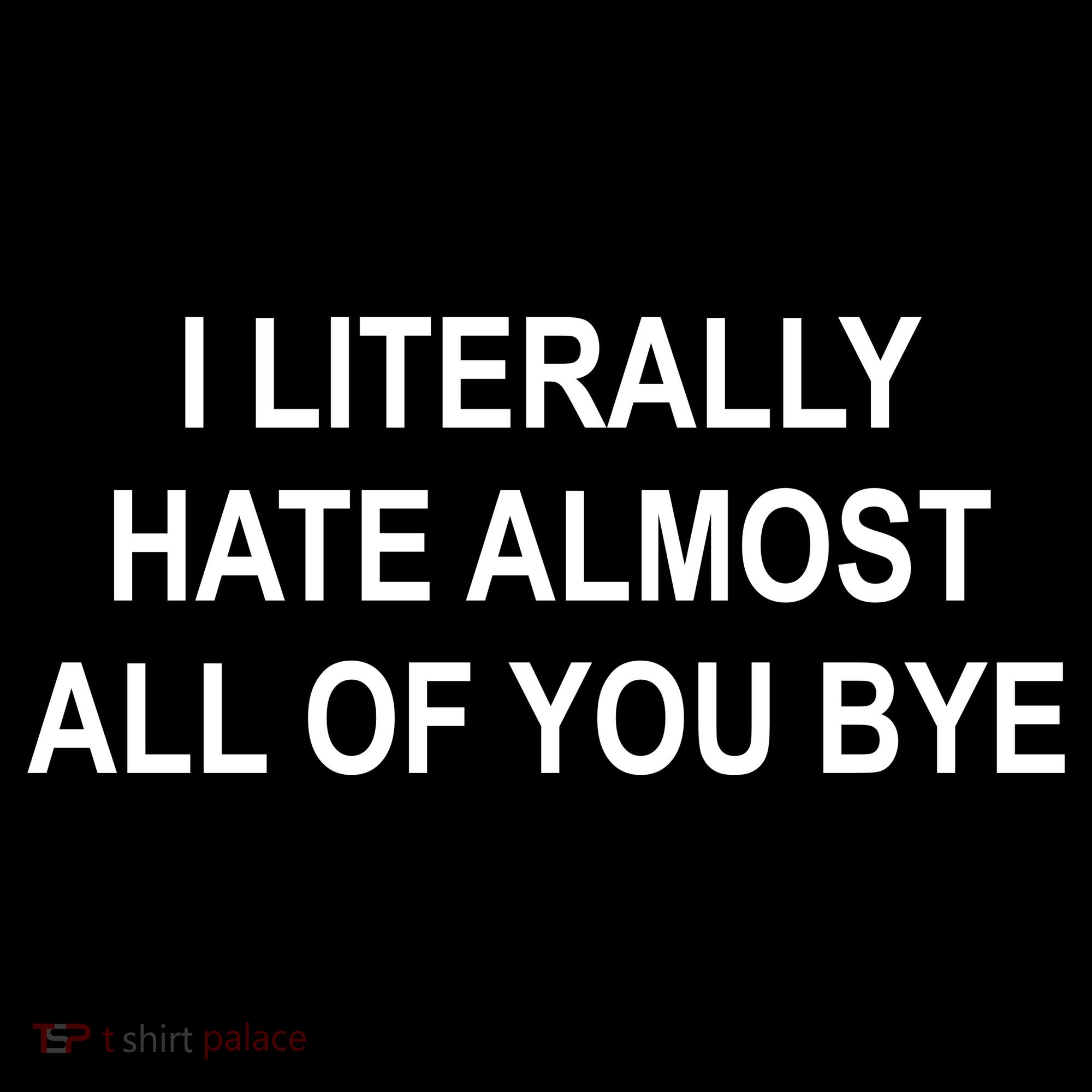 I Literally Hate Almost All Of You Bye Toddler T-Shirt