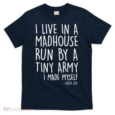 I Live In A Madhouse Run By A Tiny Army Mom Life T-Shirt
