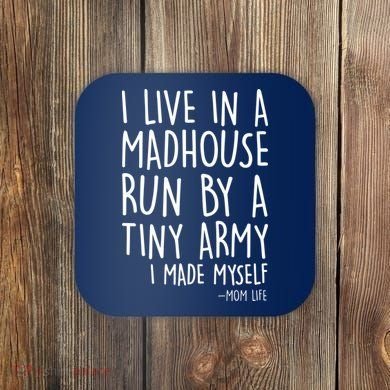 I Live In A Madhouse Run By A Tiny Army Mom Life Coaster