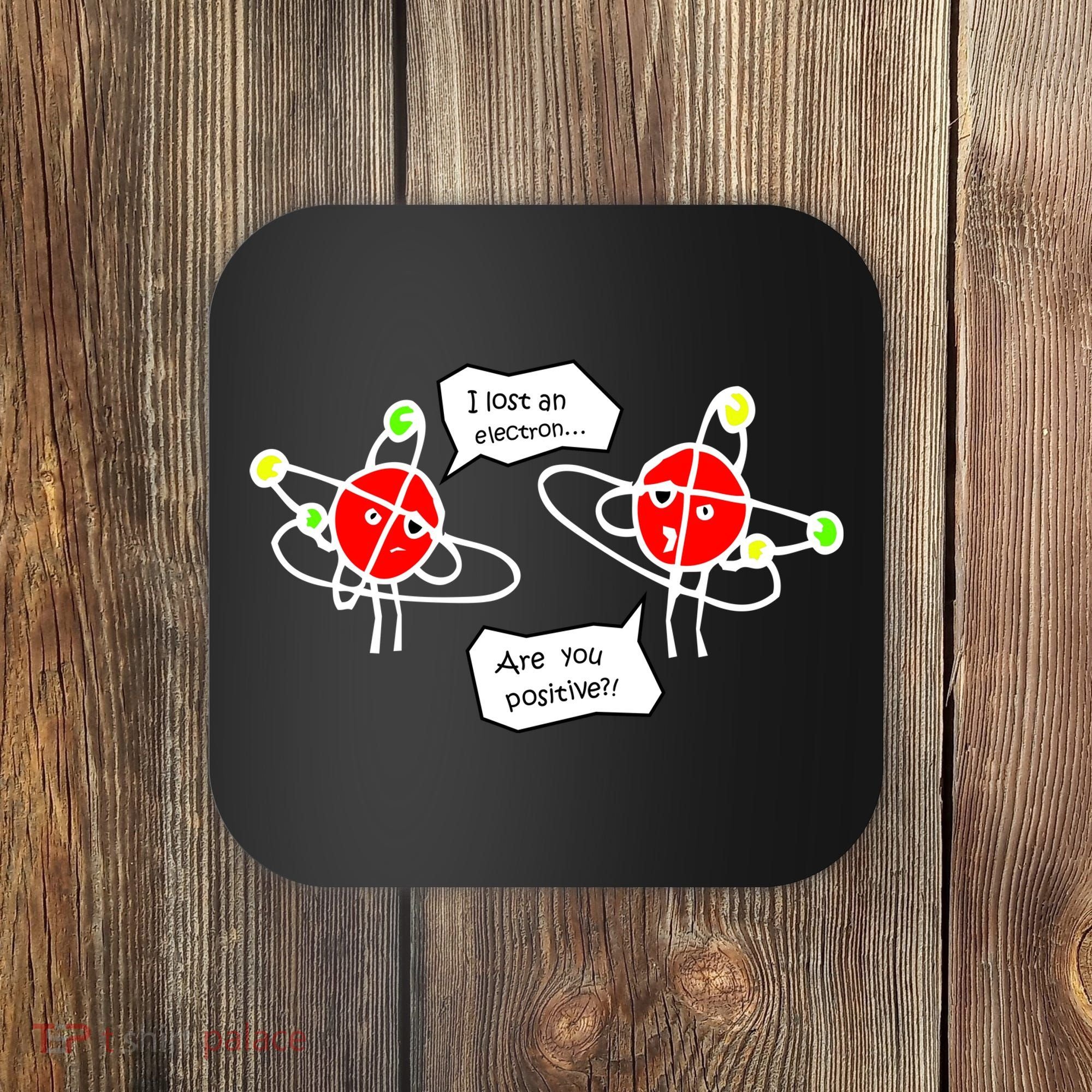 I Lost An Electron Are You Positive Coaster