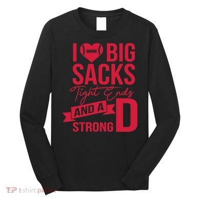 I Love Big Sacks Tight Ends And A Strong D Long Sleeve Shirt