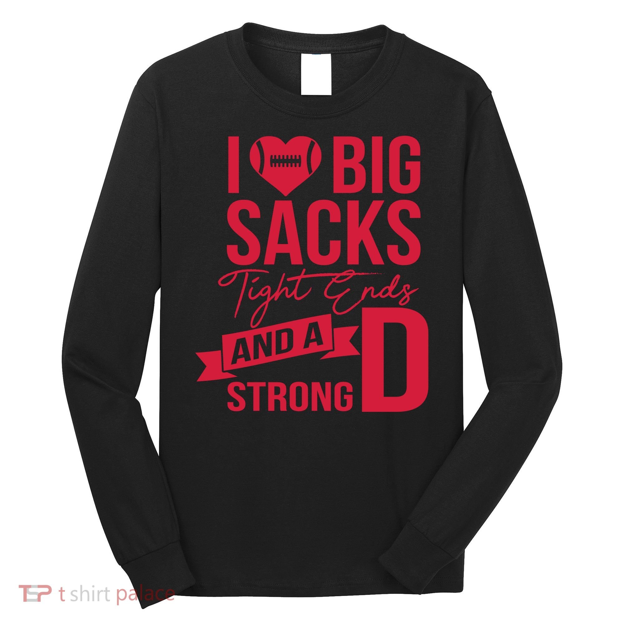 I Love Big Sacks Tight Ends And A Strong D Long Sleeve Shirt
