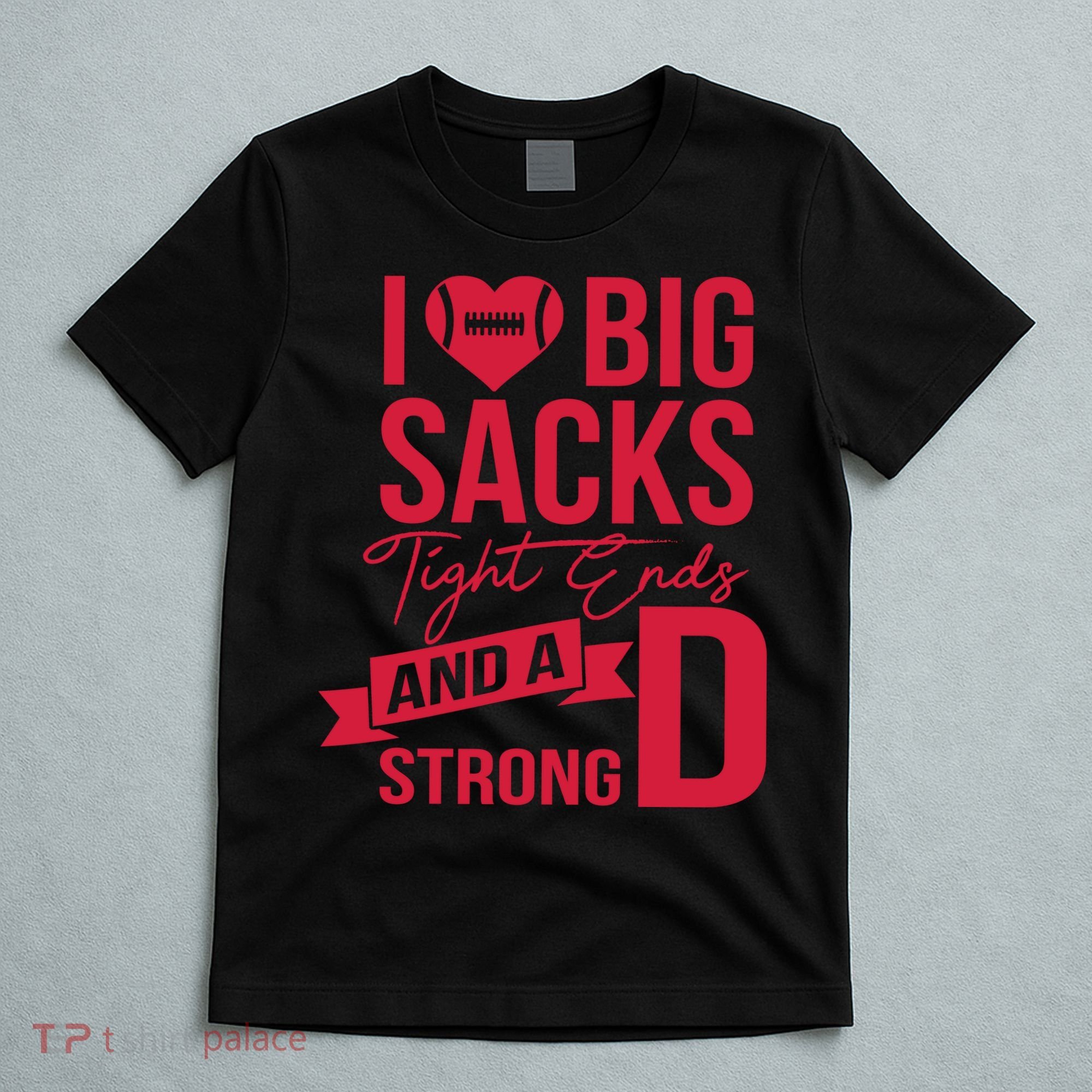 I Love Big Sacks Tight Ends And A Strong D T-Shirt