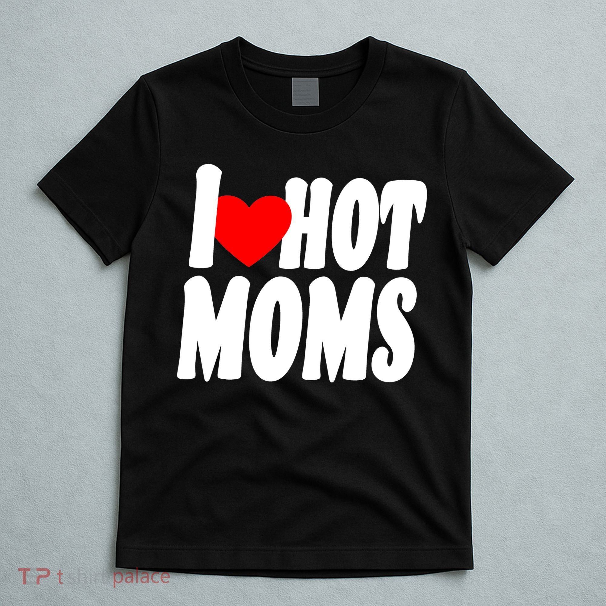 I Love Hot Moms Heart Hot Mothers T-Shirt