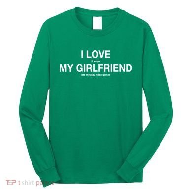 I love It When My Girlfriend Lets Me Play Video Games Long Sleeve Shirt