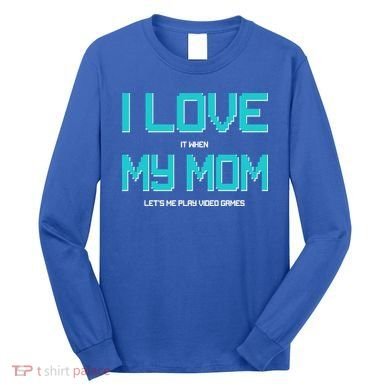 I Love It When My Mom Let Me Play Video Games Long Sleeve Shirt