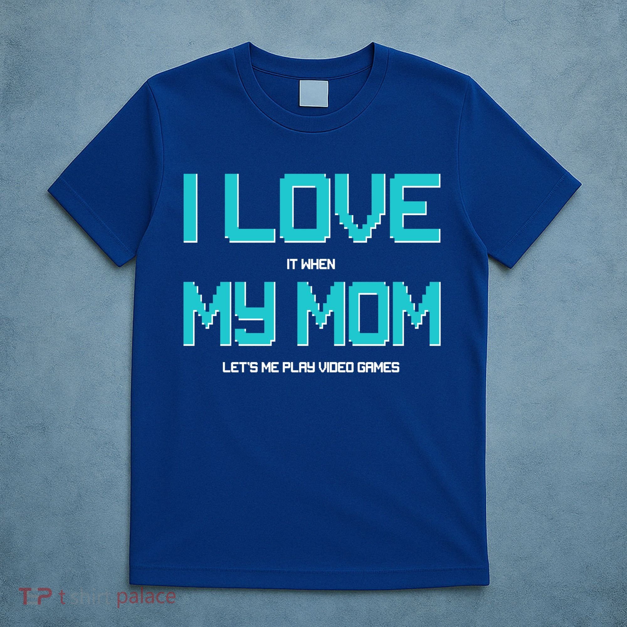 I Love It When My Mom Let Me Play Video Games T-Shirt