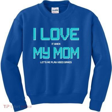 I Love It When My Mom Let Me Play Video Games Kids Sweatshirt