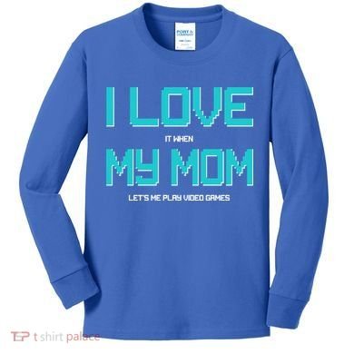 I Love It When My Mom Let Me Play Video Games Kids Long Sleeve Shirt