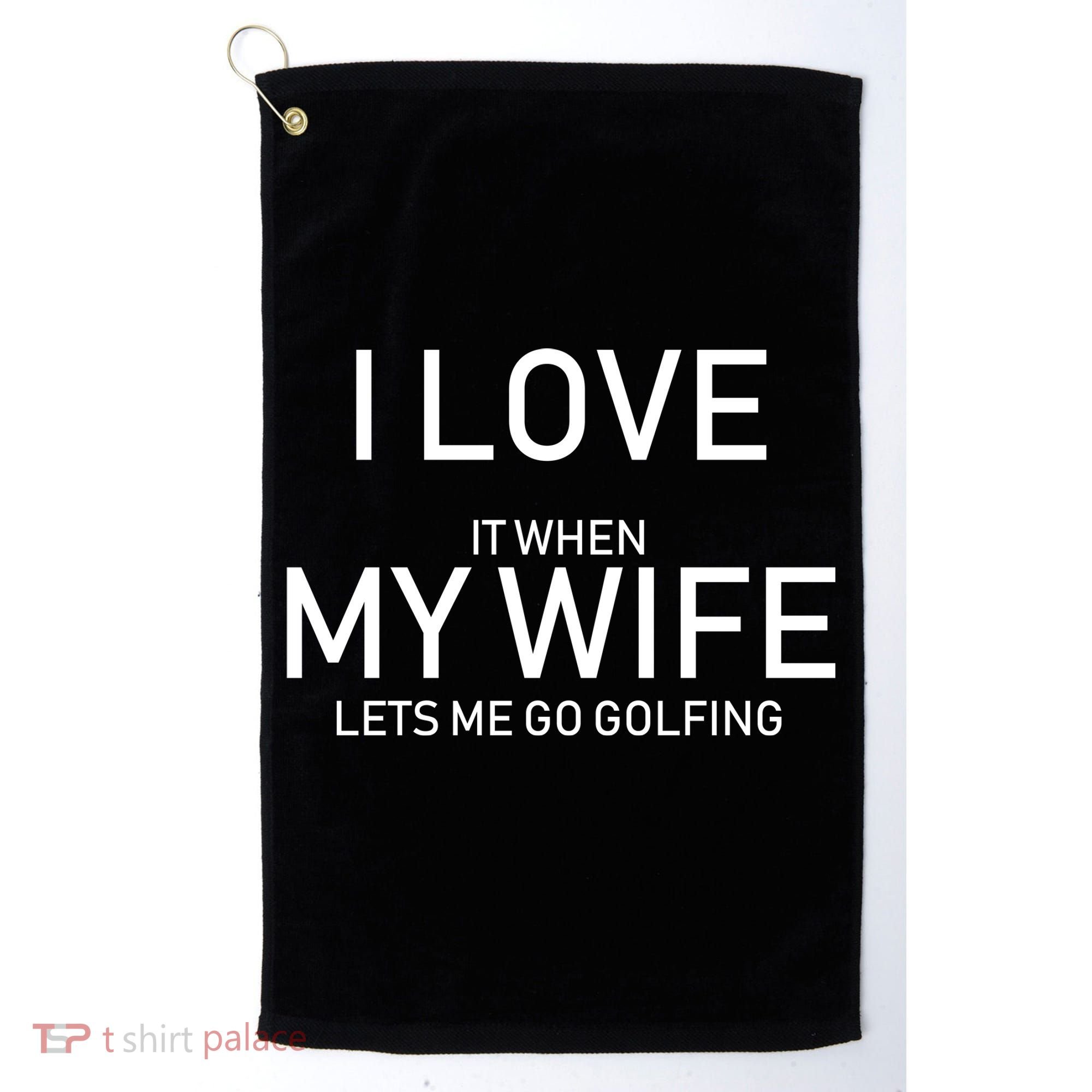 I Love It When My Wife Lets Me Go Fishing Golf Towel