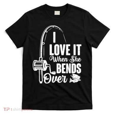 I Love It When She Bends Over Fishing Joke T-Shirt