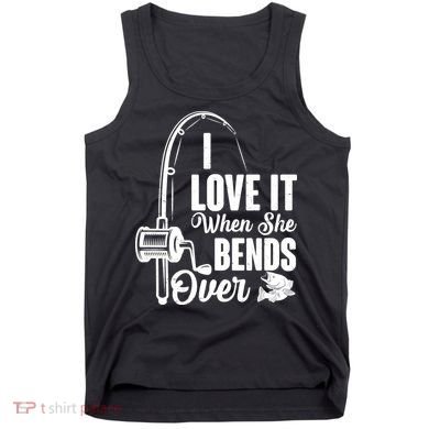 I Love It When She Bends Over Fishing Joke Tank Top