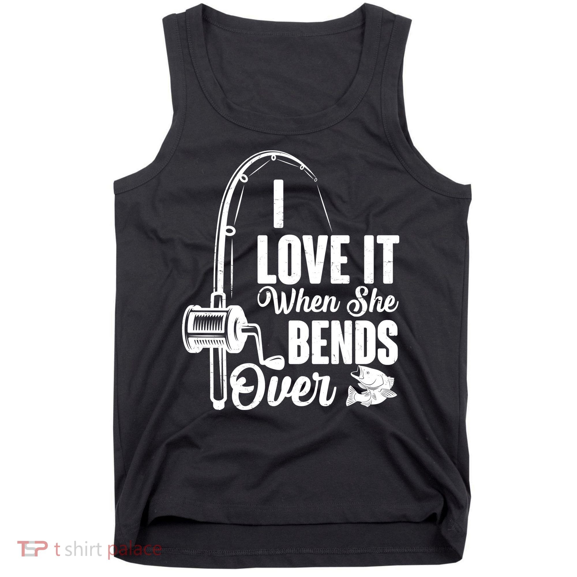 I Love It When She Bends Over Fishing Joke Tank Top