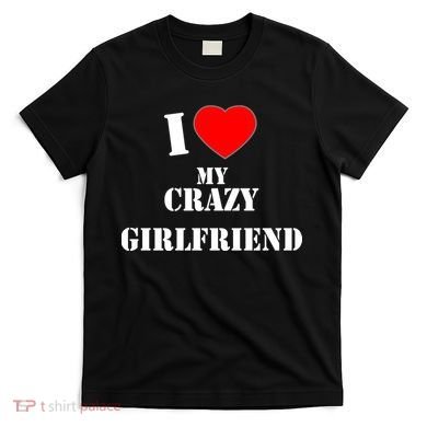 I Love My Crazy Girlfriend T-Shirt