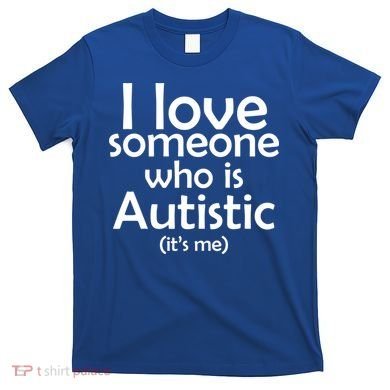 I Love Someone Who Autistic (It's me) T-Shirt