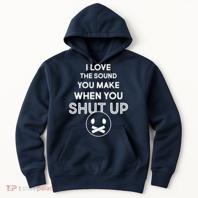 I Love The Sound You Make When You Shut Up Hoodie