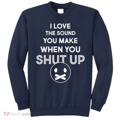 I Love The Sound You Make When You Shut Up Sweatshirt