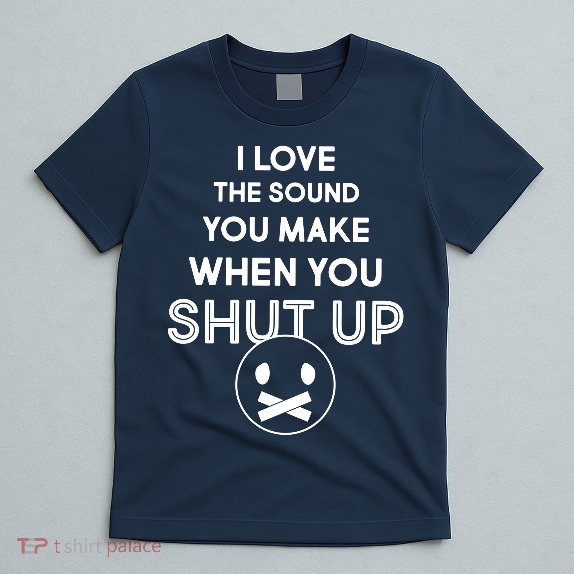 I Love The Sound You Make When You Shut Up T-Shirt