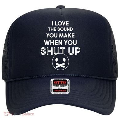 I Love The Sound You Make When You Shut Up Hat