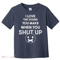I Love The Sound You Make When You Shut Up Toddler T-Shirt thumb 0