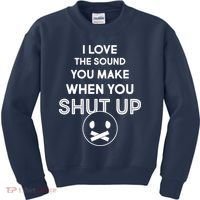I Love The Sound You Make When You Shut Up Kids Sweatshirt thumb 0