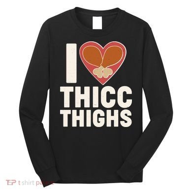 I Love Thicc Thighs Turkey Legs Long Sleeve Shirt