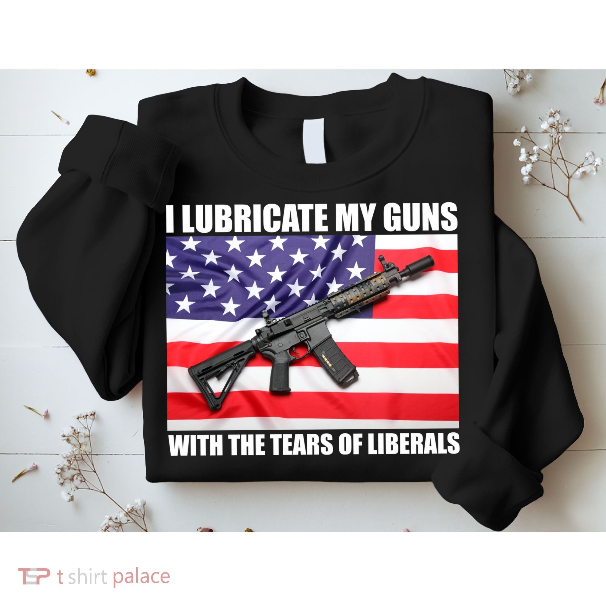 I Lubricate My Guns With Tears Of Liberals Sweatshirt