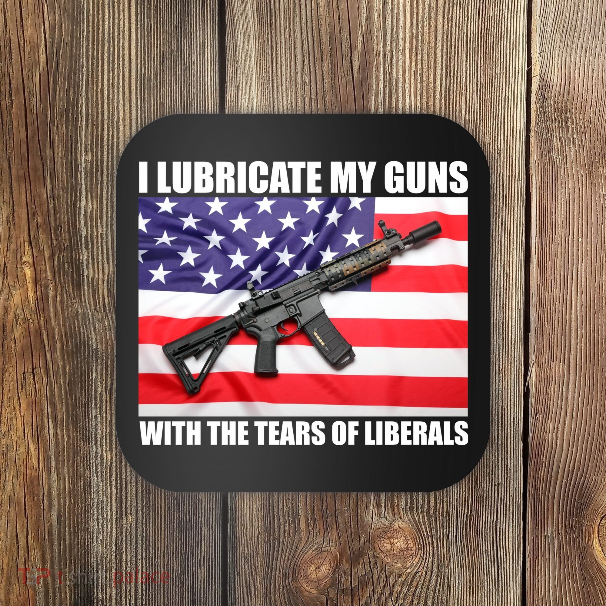 I Lubricate My Guns With Tears Of Liberals Coaster