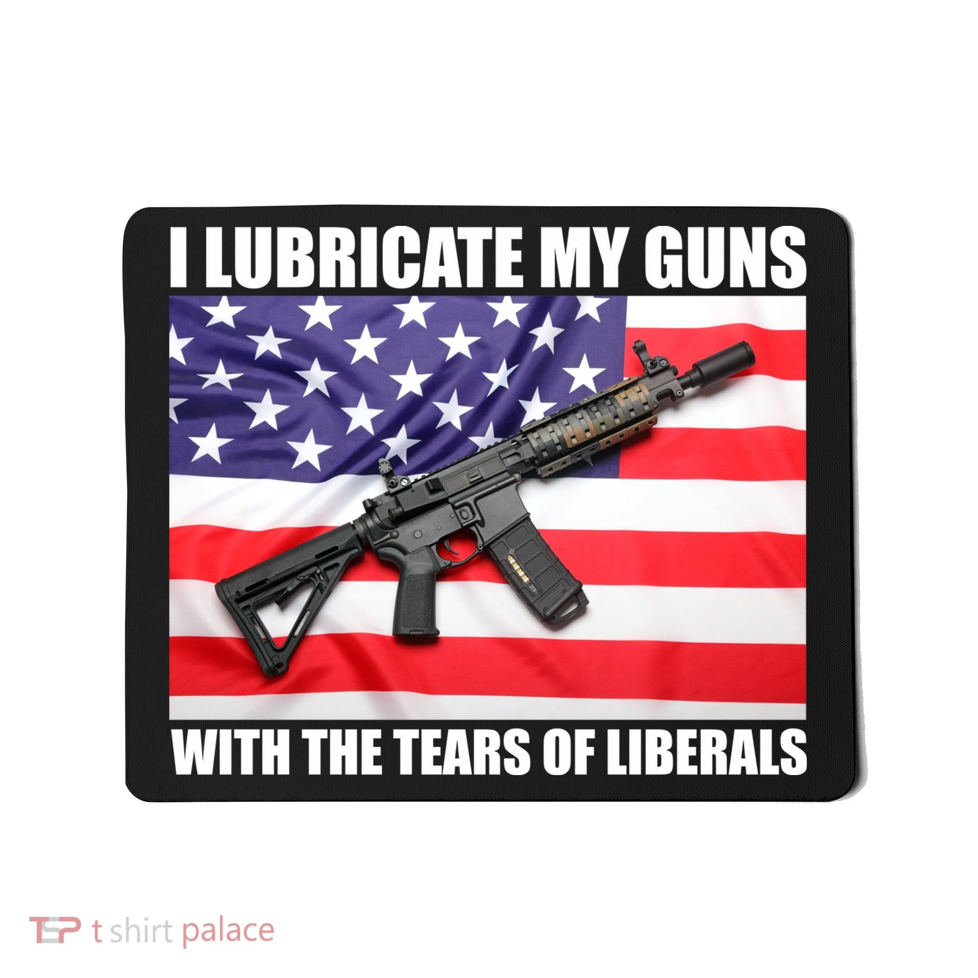 I Lubricate My Guns With Tears Of Liberals Mousepad