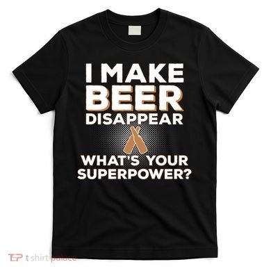 I Make Beer Disappear What's Your Superpower T-Shirt