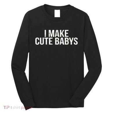 I Make Cute Babies Long Sleeve Shirt