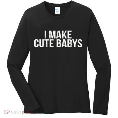 I Make Cute Babies Women's Long Sleeve Shirt