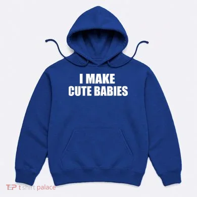 I Make Cute Babies Funny Saying Hoodie