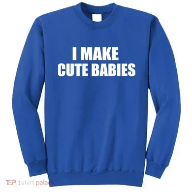I Make Cute Babies Funny Saying Sweatshirt