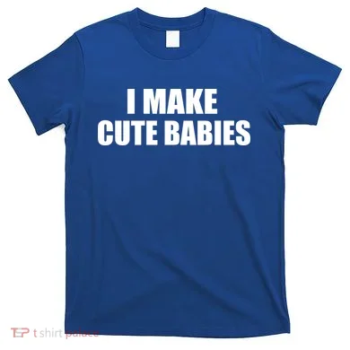 I Make Cute Babies Funny Saying T-Shirt