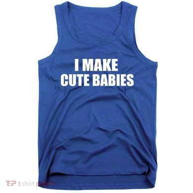 I Make Cute Babies Funny Saying Tank Top