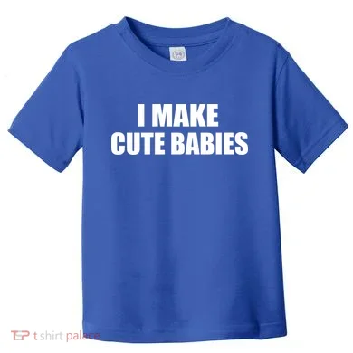 I Make Cute Babies Funny Saying Toddler T-Shirt