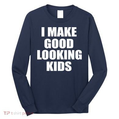 I Make Good Looking Kids Long Sleeve Shirt