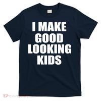 I Make Good Looking Kids T-Shirt thumb 0
