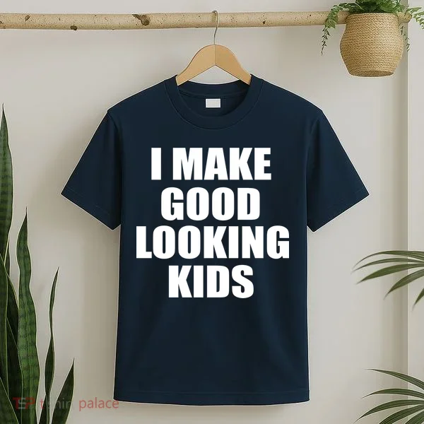 I Make Good Looking Kids T-Shirt