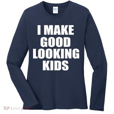 I Make Good Looking Kids Women's Long Sleeve Shirt