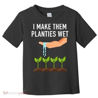 I Make Them Planties Wet Toddler T-Shirt