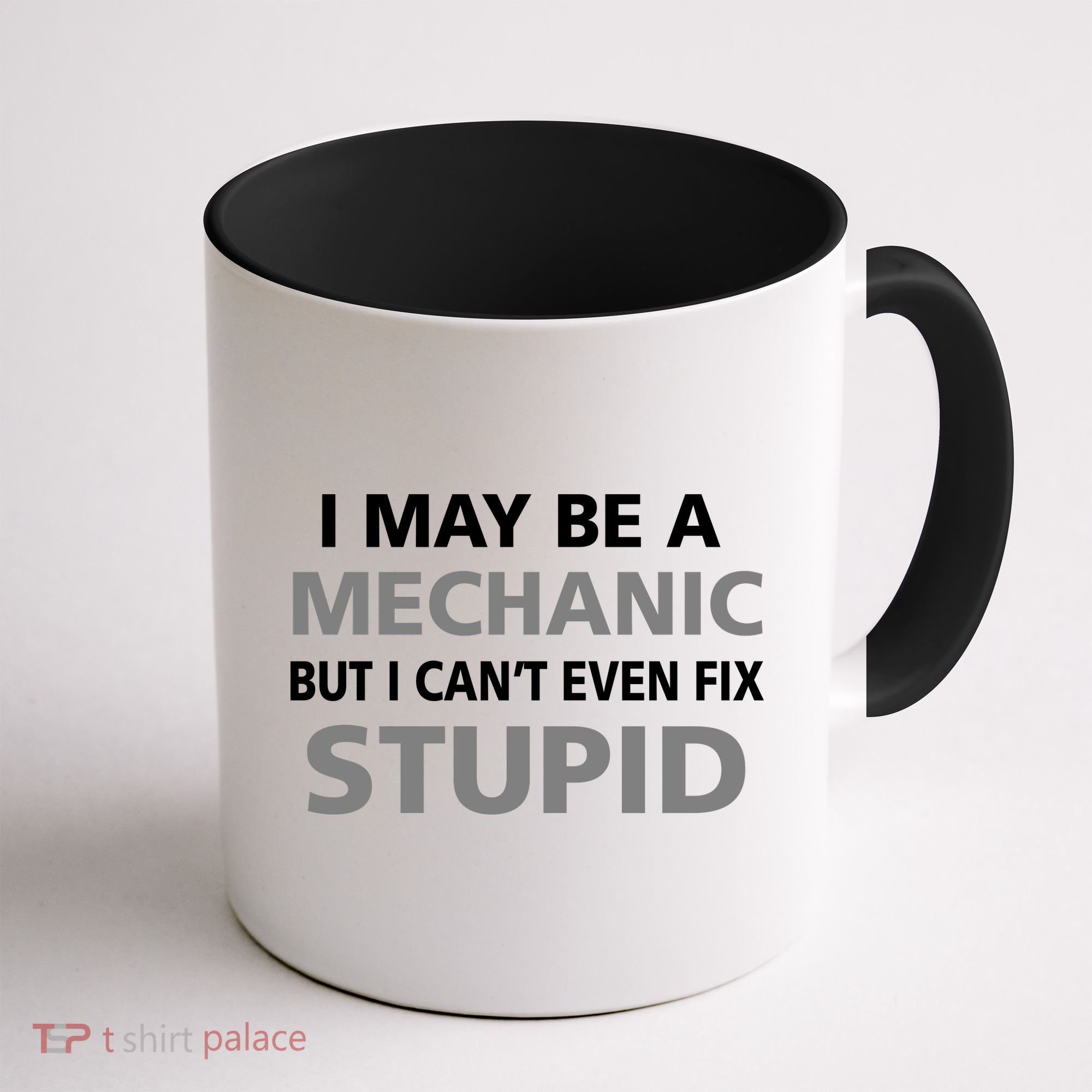 I May Be A Mechanic But I Can't Fix Stupid Coffee Mug