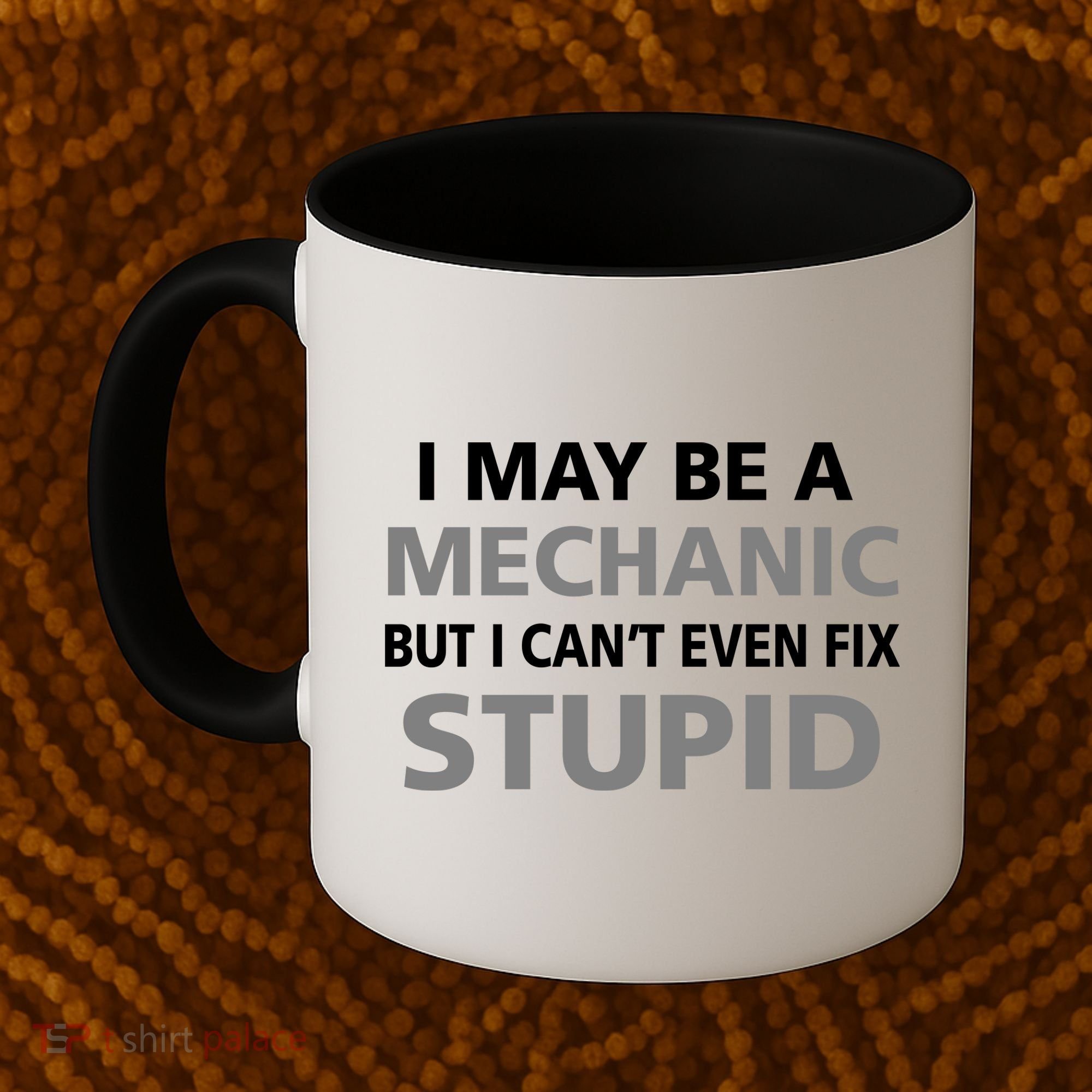 I May Be A Mechanic But I Can't Fix Stupid Coffee Mug