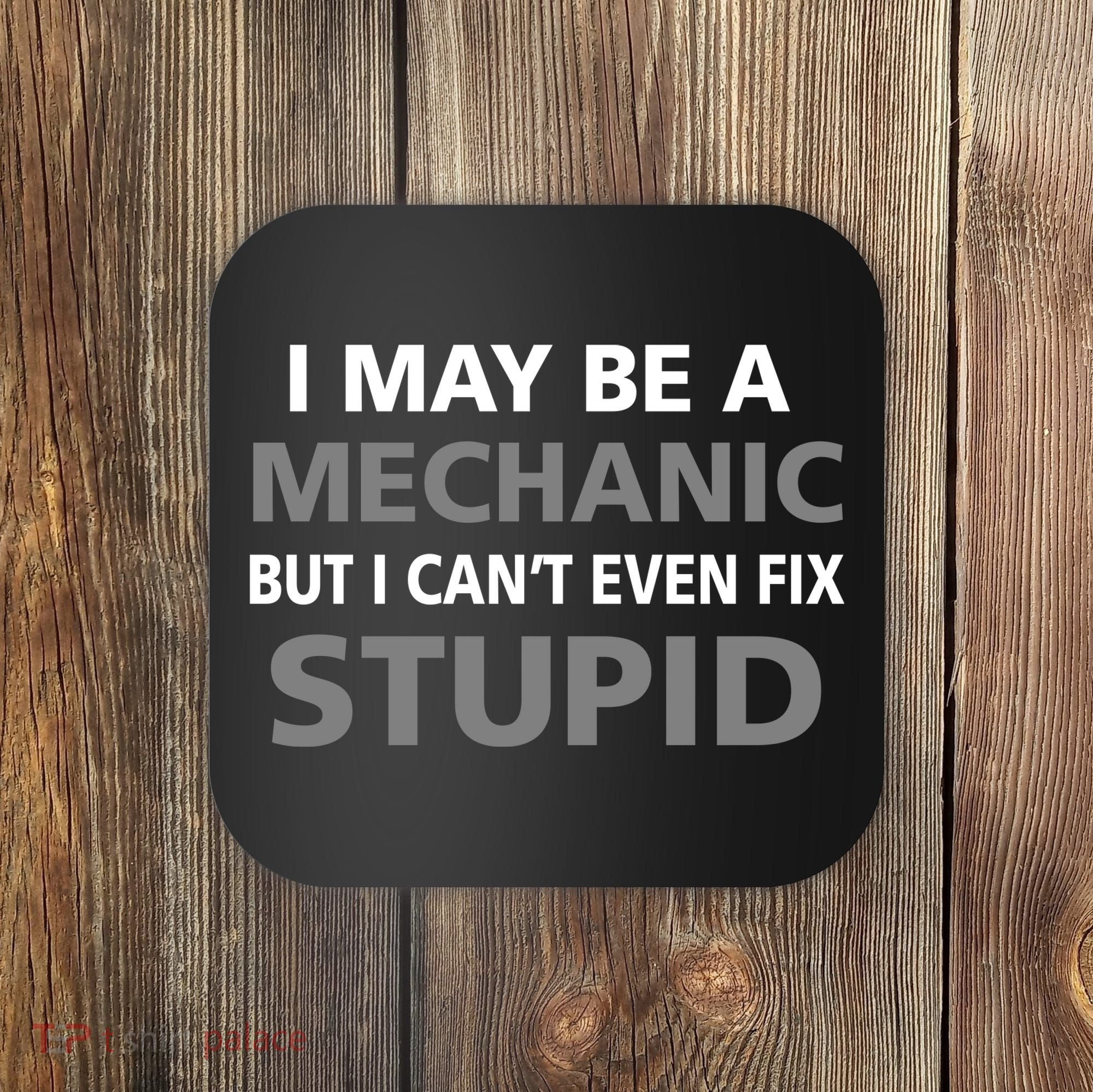 I May Be A Mechanic But I Can't Fix Stupid Coaster