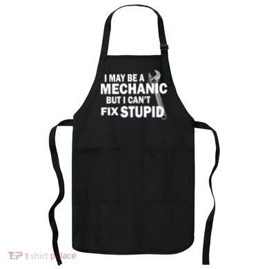 I May Be A Mechanic But I Can't Fix Stupid Funny Apron