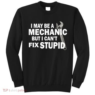I May Be A Mechanic But I Can't Fix Stupid Funny Sweatshirt