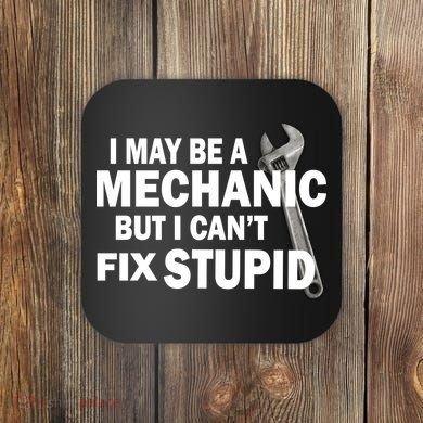 I May Be A Mechanic But I Can't Fix Stupid Funny Coaster